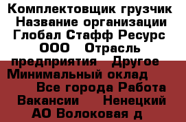 Комплектовщик-грузчик › Название организации ­ Глобал Стафф Ресурс, ООО › Отрасль предприятия ­ Другое › Минимальный оклад ­ 25 000 - Все города Работа » Вакансии   . Ненецкий АО,Волоковая д.